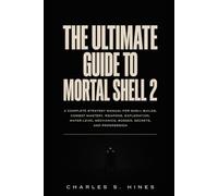 T H E U L T I M A T E G U I D E T O M O R T A L S H E L L 2: A Complete Strategy Manual for Shell Builds, Combat Mastery, Weapons, Exploration, Water-Level Mechanics, Bosses, Secrets, and Progression