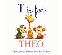 T is for Theo: A Personalized Alphabet Book Just for You!