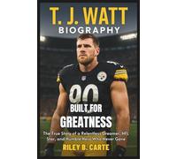 T. J. Watt Biography: Built for Greatness: The True Story of a Relentless Dreamer, NFL Star, and Humble Hero Who Never Gave Up (Driven to Greatness: NFL Stars and Their Road to Success)