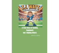 T.J. WATT CHILDREN'S BIOGRAPHY: A True Story of Tackles, Teamwork, and Helping Other