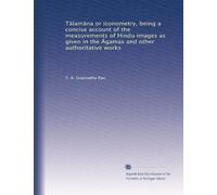 T?lam?na or iconometry, being a concise account of the measurements of Hindu images as given in the ?gamas and other authoritative works
