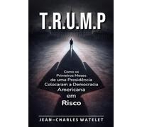 T.R.U.M.P: Como os Primeiros Meses de uma Presidência Colocaram a Democracia Americana em Risco