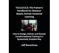 T.R.U.S.T.E.D. The Trainer’s Handbook for Mastery-Based, Human-Centered Learning: How to Design, Deliver, and Sustain Transformational Training in a Systemized, Scalable Way