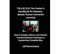 T.R.U.S.T.E.D. The Trainer’s Handbook for Mastery-Based, Human-Centered Learning: How to Design, Deliver, and Sustain Transformational Training in a Systemized, Scalable Way