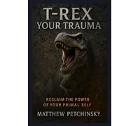 T-Rex Your Trauma: Reclaim the Power of Your Primal Self