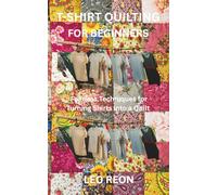 T-SHIRT QUILTING FOR BEGINNERS: Fearless Techniques for Turning Shirts into a Quilt