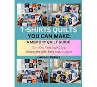 T-Shirt Quilts You Can Make: A Memory Quilt Guide: Turn Old Tees into Cozy Keepsakes with Easy Instructions
