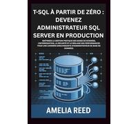 T-SQL à partir de zéro : devenez administrateur SQL Server en production: Maîtrisez la gestion pratique des bases de données, l'interrogation, la ... d'administrateur de base de données.