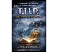 T.U.P. Teoria Unificata del Paranormale: Manuale metodologico sui fenomeni anomali, la ricerca e la tutela