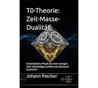 T0-Theorie: Zeit-Masse-Dualität: Vereinheitlicte Physik aus einer einzigen Zahl: Vollständige Synthese der Raumzeit-Geometrie