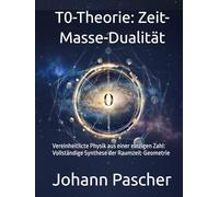 T0-Theorie: Zeit-Masse-Dualität: Vereinheitlicte Physik aus einer einzigen Zahl: Vollständige Synthese der Raumzeit-Geometrie