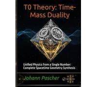 T0 Theory: Time-Mass Duality: Unified Physics from a Single Number: Complete Spacetime Geometry Synthesis (T0-Theorie)