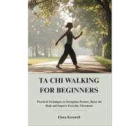TA CHI WALKING FOR BEGINNERS: Practical Techniques to Strengthen Posture, Relax the Body and Improve Everyday Movement