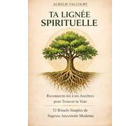 Ta Lignée Spirituelle: Reconnecte-toi à tes Ancêtres pour Trouver ta Voie - 52 Rituels Simples de Sagesse Ancestrale Moderne