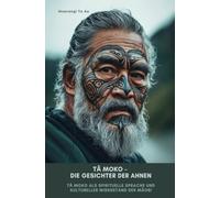Tā Moko - Die Gesichter der Ahnen: Tā Moko als spirituelle Sprache und kultureller Widerstand der Māori