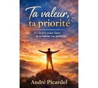 Ta valeur , ta priorité: 51 vérités puissantes pour faire de sa valeur sa priorité