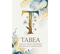 Tabea: Herkunft deines Vornamens und berühmte Namensträger: Ein Namensbuch über Ursprung, Bedeutung und bekannte Persönlichkeiten