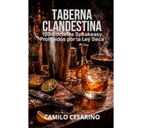 Taberna Clandestina: 150 Cócteles del Speakeasy Prohibidos por la Ley Seca (Crudo y Sin Filtro)