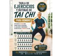 Tabla De Ejercicios Y Rutinas De Tai Chi Para Hombres: Un Plan De 28 Días Para Ganar Fuerza, Recuperar El Equilibrio Y Mantenerse Activo En Solo 10 Minutos Al Día