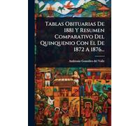 Tablas Obituarias De 1881 Y Resumen Comparativo Del Quinquenio Con El De 1872 A 1876...