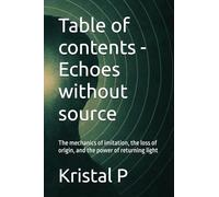 Table of contents - Echoes without source: The mechanics of imitation, the loss of origin, and the power of returning light
