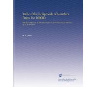 Table of the Reciprocals of Numbers From 1 to 100000: With Their Differences, by Which the Reciprocals of Numbers May Be Otbained Up to 10, 000, 000.
