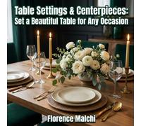 Table Settings & Centerpieces: Set a Beautiful Table for Any Occasion: The Ultimate Guide to Entertaining, Dining Etiquette, and Elegant Decor: 13 (The Confident Kitchen)