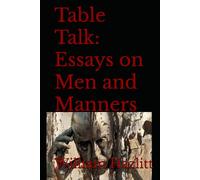 Table Talk: Essays on Men and Manners: Reflections on Character, Culture, and Conversation in 19th-Century England