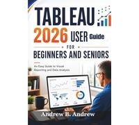 Tableau 2026 User Guide For Beginners And Seniors: An Easy Guide to Visual Reporting and Data Analysis