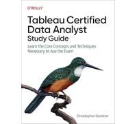 Tableau Certified Data Analyst Study Guide: Learn the Core Concepts and Techniques Necessary to Ace the Exam