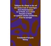Tableau du climat et du sol des tats-Unis d'Am rique; Suivi d' claircissemens sur la Floride, sur la colonie fran aise au Scioto, sur quelques colonies canadiennes, et sur les sauvages