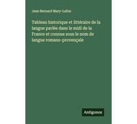 Tableau historique et littéraire de la langue parlée dans le midi de la France et connue sous le nom de langue romano-provençale