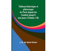 Tableau historique et pittoresque de Paris depuis les Gaulois jusqu’à nos jours (Volume 1/8)