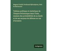 Tableau politique et statistique de l'Empire Britannique dans l'Inde, examen des probabilitiés de sa durée et de ses moyens de défense en cas d'invasion