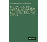 Tables for Ascertaining the Present Value of Vested and Contingent Rights of Dower and Curtesy, and of Other Life Estates, Based Upon the Carlisle Table of Mortality