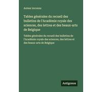 Tables générales du recueil des bulletins de l'Académie royale des sciences, des lettres et des beaux-arts de Belgique: Tables générales du recueil ... des lettres et des beaux-arts de Belgique