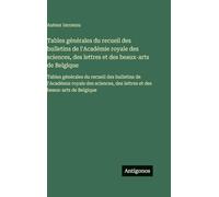 Tables générales du recueil des bulletins de l'Académie royale des sciences, des lettres et des beaux-arts de Belgique: Tables générales du recueil ... des lettres et des beaux-arts de Belgique