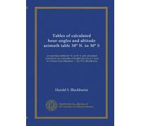 Tables of calculated hour-angles and altitude azimuth table 30° N. to 30° S: ex-meridian tables 60° N. to 60° S. and calculated reductions ans ... 3 hours from Meridian / c by H.S. Blackburne