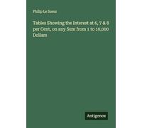 Tables Showing the Interest at 6, 7 & 8 per Cent, on any Sum from 1 to 10,000 Dollars
