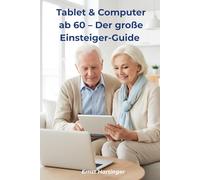 Tablet & Computer ab 60 - Der große Einsteiger-Guide: Einfach erklärt mit vielen Beispielen, Schritt-für-Schritt-Anleitungen und praktischen Tipps für Einsteiger und Senioren