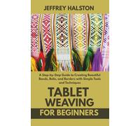 Tablet Weaving for Beginners: A Step-by-Step Guide to Creating Beautiful Bands, Belts, and Borders with Simple Tools and Techniques