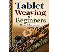 TABLET WEAVING FOR BEGINNERS: Master The Art Of Tablet Weaving