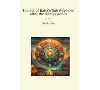 Tablets of Bahá'u'lláh Revealed after the Kitab-i-Aqdas (Classic Books)