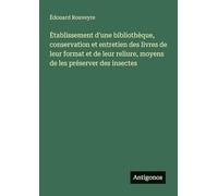 ¿tablissement d'une bibliothèque, conservation et entretien des livres de leur format et de leur reliure, moyens de les préserver des insectes