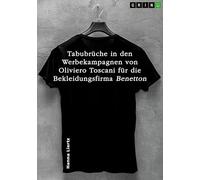 Tabubrüche in den Werbekampagnen von Oliviero Toscani für die Bekleidungsfirma Benetton in drei ausgewählten Beispielen