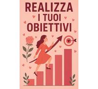 Taccuino realizza i tuoi obiettivi: Quaderno motivazionale per avverare i tuoi sogni