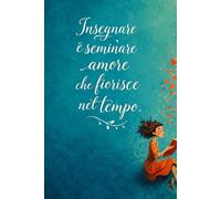 Taccuino regalo maestre / insegnanti "Insegnare vuol dire seminare amore che fiorisce nel tempo": Idea regalo per fine anno scolastico - Natale - Compleanno. Educatrici