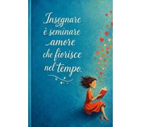 Taccuino regalo maestre / insegnanti "Insegnare vuol dire seminare amore che fiorisce nel tempo": Idea regalo per fine anno scolastico - Natale - Compleanno. Educatrici
