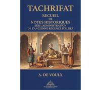 TACHRIFAT: RECUEIL DE NOTES HISTORIQUES SUR L’ADMINISTRATION DE L’ANCIENNE RÉGENCE D’ALGER, Une version mise en forme professionnellement (Atlas ... Early English Sources on the Barbary States)