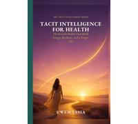 TACIT INTELLIGENCE FOR HEALTH: The Invisible Habits That Build Energy, Resilience, and a Longer Life (Tacit Intelligence Series)